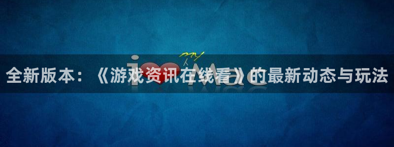 多彩娱乐官网：全新版本：《游戏资讯在线看》的最新动态与玩法