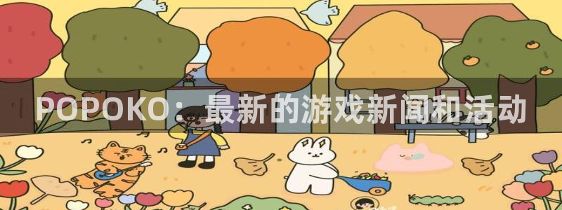 多彩娱乐登录网址：POPOKO：最新的游戏新闻和活动