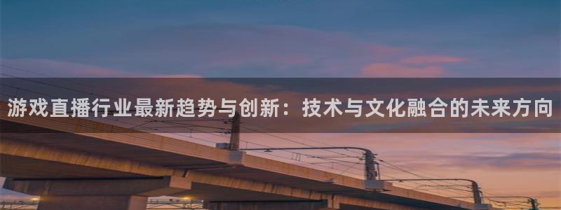 多彩娱乐app下载地址：游戏直播行业最新趋势与创新：技术与文