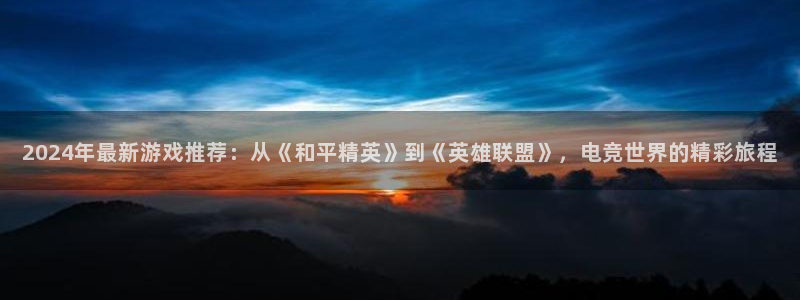 多彩娱乐登陆：2024年最新游戏推荐：从《和平精英》到《英雄