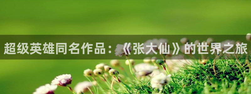 多彩娱乐app下载|下载地址：超级英雄同名作品：《张大仙》的