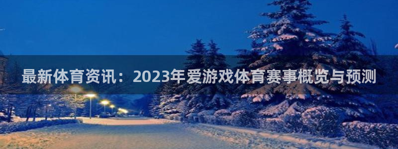 多彩娱乐注册网站：最新体育资讯：2023年爱游戏体育赛事概览