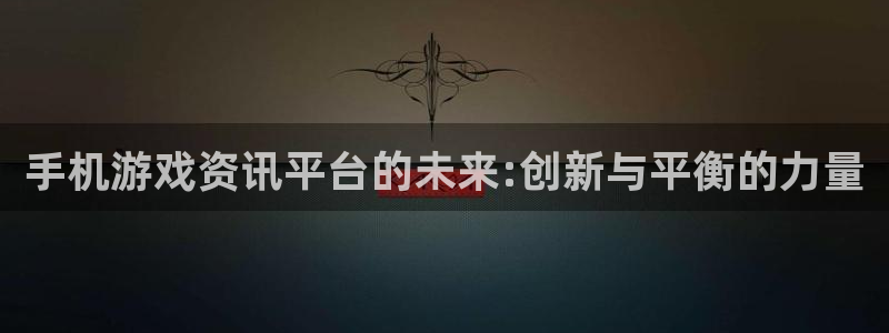 多彩娱乐平台注册：手机游戏资讯平台的未来:创新与平衡的力量