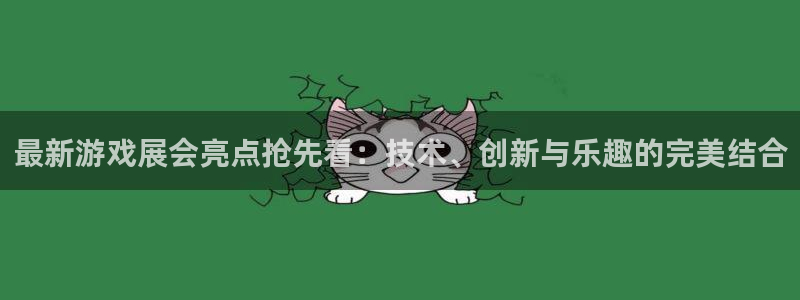 多彩娱乐网址注册：最新游戏展会亮点抢先看：技术、创新与乐趣的