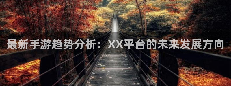 多彩娱乐网页版地址：最新手游趋势分析：XX平台的未来发展方向